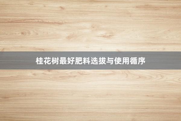 桂花树最好肥料选拔与使用循序